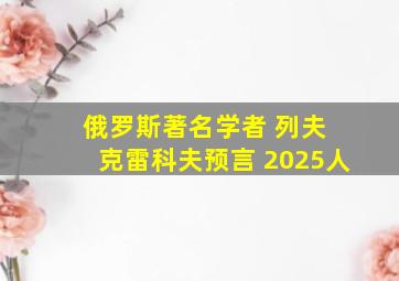 俄罗斯著名学者 列夫 克雷科夫预言 2025人